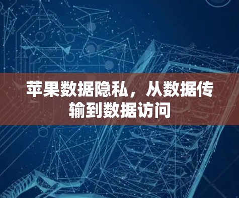 苹果数据隐私,从数据传输到数据访问 苹果数据隐私,从数据传输到数据访问