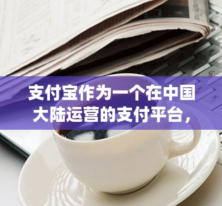 支付宝作为一个在中国大陆运营的支付平台，通常通过手机的App进行翻墙，方便用户支付。以下是一些关于如何使用支付宝支付的步骤和一些常见的问题