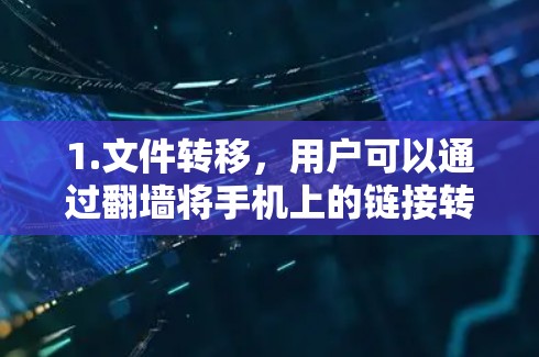 1.文件转移，用户可以通过翻墙将手机上的链接转移到另一个端口或时间范围内访问