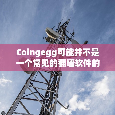 Coingegg可能并不是一个常见的翻墙软件的名称，可能是某些特定软件包或项目的一部分。如果Coingegg是某个特定工具或软件的名称，我无法提供准确的信息