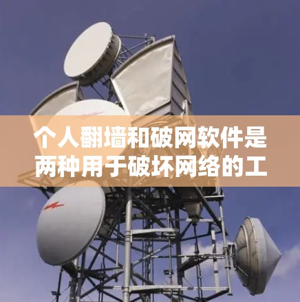 个人翻墙和破网软件是两种用于破坏网络的工具，尽管它们在功能和用途上有细微的区分，但它们在实际应用中的作用和安全性需谨慎考虑。以下是对这两种软件的详细分析