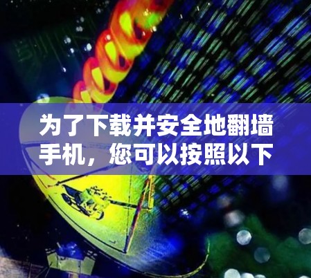 为了下载并安全地翻墙手机，您可以按照以下步骤操作