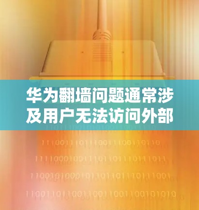 华为翻墙问题通常涉及用户无法访问外部网络资源或应用，可能是因为华为的翻墙功能设置或配置对其设备施加了限制。解决这个问题可以通过以下步骤进行