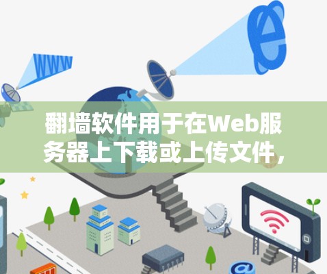翻墙软件用于在Web服务器上下载或上传文件,通常用于在网页上搜索、下载和访问网站时遇到的问题。以下是一些常见的翻墙软件推荐 翻墙软件用于在Web服务器上下载或上传文件,通常用于在网页上搜索、下载和访问网站时遇到的问题。以下是一些常见的翻墙软件推荐