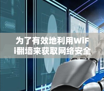 为了有效地利用WiFi翻墙来获取网络安全资料，您可以按照以下步骤进行操作