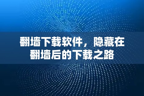 翻墙下载软件，隐藏在翻墙后的下载之路