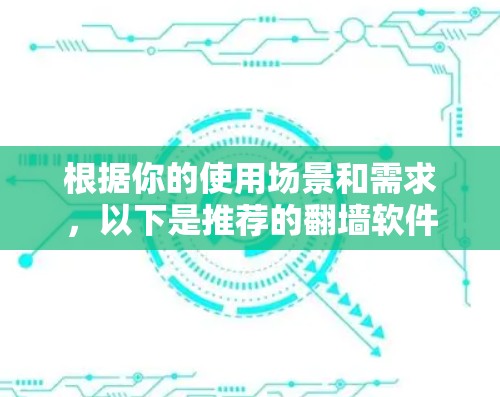 根据你的使用场景和需求，以下是推荐的翻墙软件