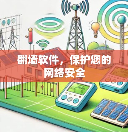 翻墙软件,保护您的网络安全 翻墙软件,保护您的网络安全