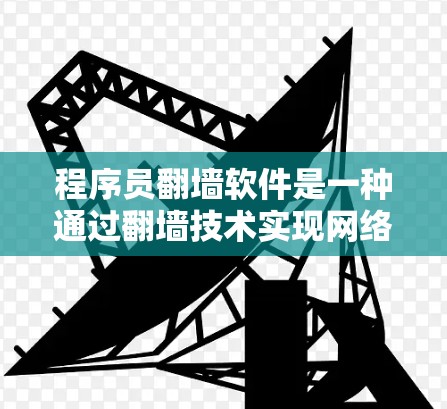 程序员翻墙软件是一种通过翻墙技术实现网络应用的工具,允许开发者在自己的平台上访问特定的服务器资源。以下是关于该主题的详细说明 程序员翻墙软件是一种通过翻墙技术实现网络应用的工具,允许开发者在自己的平台上访问特定的服务器资源。以下是关于该主题的详细说明