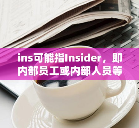 ins可能指Insider,即内部员工或内部人员等。如果您指的是使用ins软件来翻墙,可能需要更多的上下文信息来提供准确的建议。以下是一些常见的翻墙软件推荐,供您参考 ins可能指Insider,即内部员工或内部人员等。如果您指的是使用ins软件来翻墙,可能需要更多的上下文信息来提供准确的建议。以下是一些常见的翻墙软件推荐,供您参考