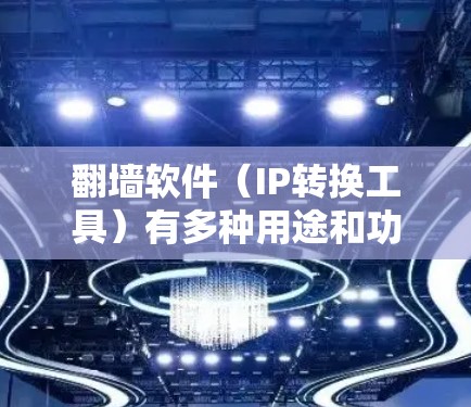 翻墙软件(IP转换工具)有多种用途和功能,以下是它们的主要好处 翻墙软件(IP转换工具)有多种用途和功能,以下是它们的主要好处