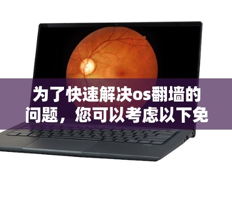 为了快速解决os翻墙的问题，您可以考虑以下免费解决方案，这些方法更省时且不需要安装额外软件