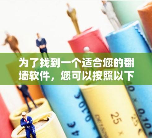 为了找到一个适合您的翻墙软件,您可以按照以下步骤进行选择和评估 为了找到一个适合您的翻墙软件,您可以按照以下步骤进行选择和评估