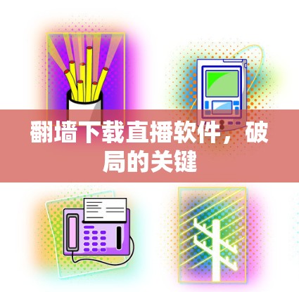 翻墙下载直播软件，破局的关键