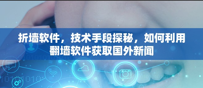 折墙软件,技术手段探秘,如何利用翻墙软件获取国外新闻 折墙软件,技术手段探秘,如何利用翻墙软件获取国外新闻