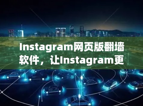 Instagram网页版翻墙软件，让Instagram更强大！