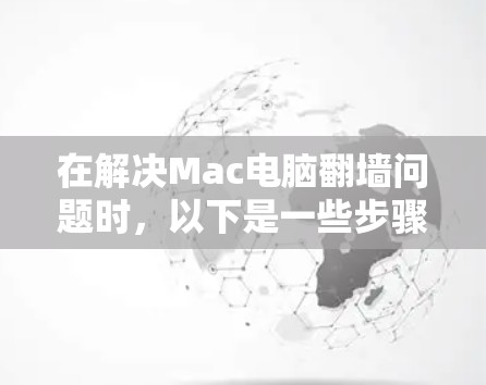 在解决Mac电脑翻墙问题时,以下是一些步骤详细的解决方案 在解决Mac电脑翻墙问题时,以下是一些步骤详细的解决方案