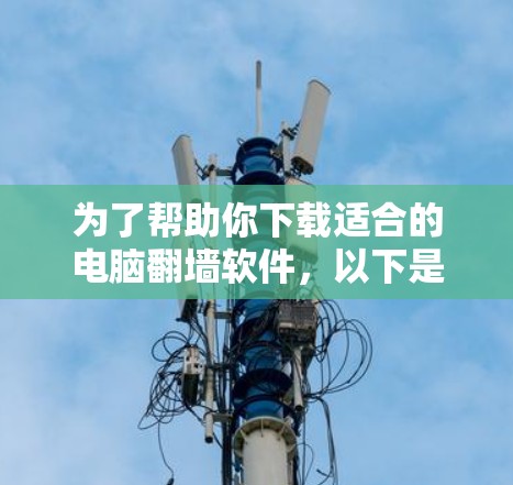 为了帮助你下载适合的电脑翻墙软件,以下是一步步的指南 为了帮助你下载适合的电脑翻墙软件,以下是一步步的指南
