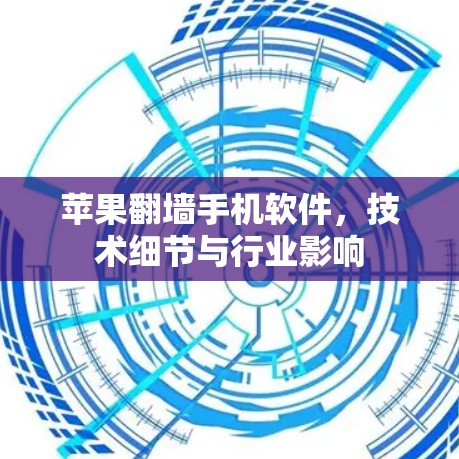 苹果翻墙手机软件,技术细节与行业影响 苹果翻墙手机软件,技术细节与行业影响