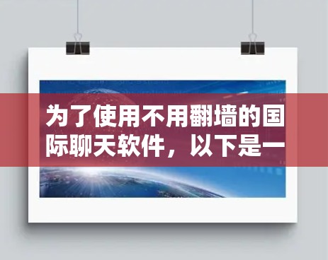 为了使用不用翻墙的国际聊天软件，以下是一些推荐