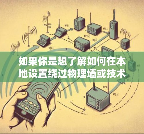 如果你是想了解如何在本地设置绕过物理墙或技术限制访问网站的软件，可以考虑以下几种可能性