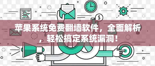 苹果系统免费翻墙软件,全面解析,轻松搞定系统漏洞! 苹果系统免费翻墙软件,全面解析,轻松搞定系统漏洞!