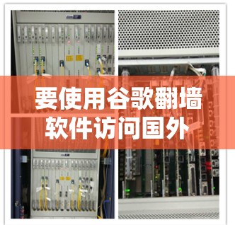 要使用谷歌翻墙软件访问国外网站,您可以按照以下步骤操作 要使用谷歌翻墙软件访问国外网站,您可以按照以下步骤操作