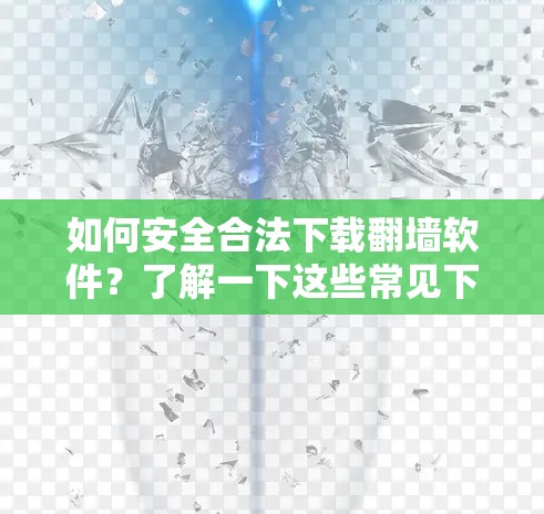 如何安全合法下载翻墙软件?了解一下这些常见下载方式 如何安全合法下载翻墙软件?了解一下这些常见下载方式