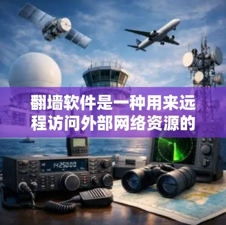 翻墙软件是一种用来远程访问外部网络资源的工具，主要功能包括连接到外部网络、访问数据库和文件服务器，以及处理文件传输。以下是对翻墙软件的详细总结和解释