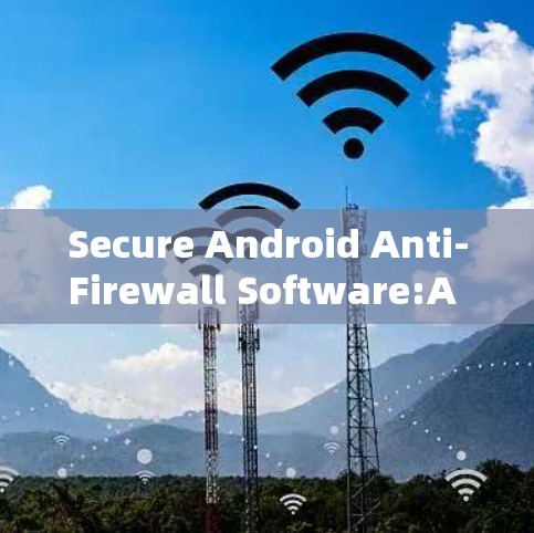 Secure Android Anti-Firewall Software:A Comprehensive Guide