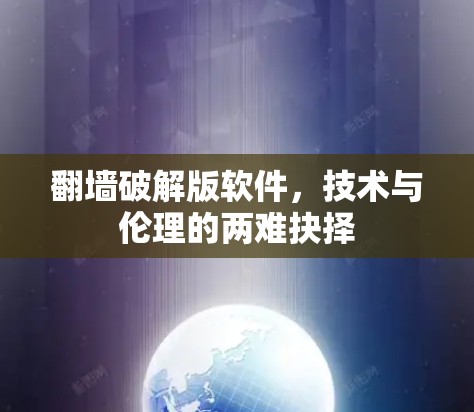 翻墙破解版软件，技术与伦理的两难抉择
