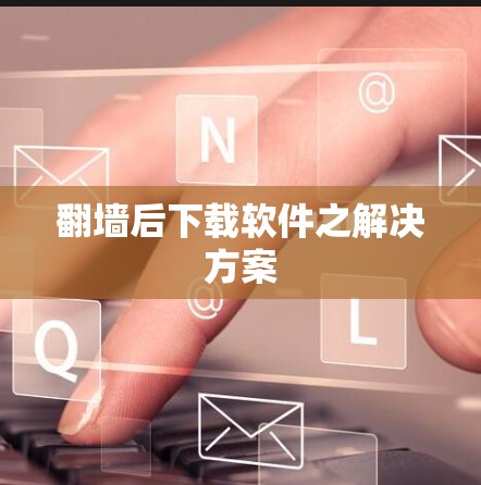 翻墙后下载软件之解决方案