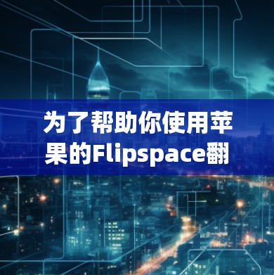 为了帮助你使用苹果的Flipspace翻墙软件,以下是一个结构化的指南,涵盖了各个关键步骤和注意事项 为了帮助你使用苹果的Flipspace翻墙软件,以下是一个结构化的指南,涵盖了各个关键步骤和注意事项