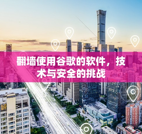 翻墙使用谷歌的软件,技术与安全的挑战 翻墙使用谷歌的软件,技术与安全的挑战