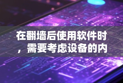 在翻墙后使用软件时，需要考虑设备的内存、存储容量、存储接口以及软件的设置和兼容性问题。以下是对适合在翻墙后使用的软件的建议