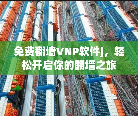 免费翻墙VNP软件j，轻松开启你的翻墙之旅