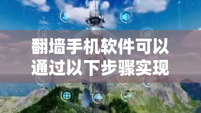翻墙手机软件可以通过以下步骤实现 翻墙手机软件可以通过以下步骤实现