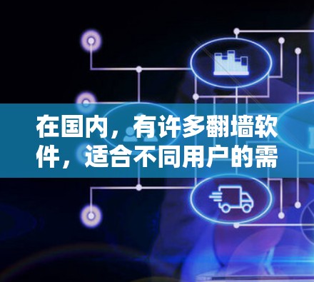 在国内,有许多翻墙软件,适合不同用户的需求。以下是一些常见的国内翻墙软件推荐 在国内,有许多翻墙软件,适合不同用户的需求。以下是一些常见的国内翻墙软件推荐