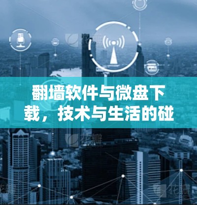 翻墙软件与微盘下载，技术与生活的碰撞