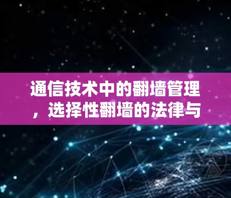 通信技术中的翻墙管理，选择性翻墙的法律与安全挑战