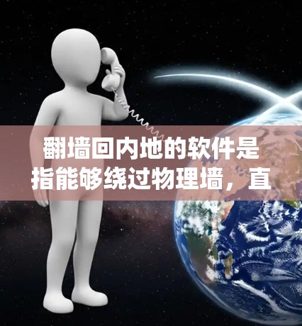 翻墙回内地的软件是指能够绕过物理墙，直接访问内地网络环境的软件。以下是一些常见的软件推荐