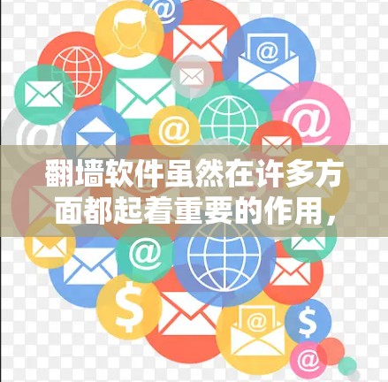 翻墙软件虽然在许多方面都起着重要的作用，但并非所有软件都适合使用。以下是一些关于翻墙软件不能使用的常见原因和建议