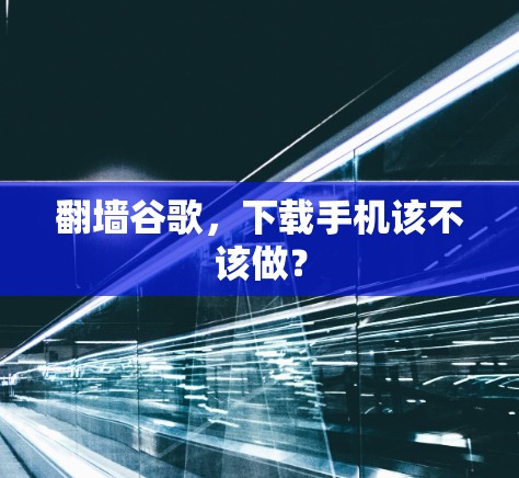 翻墙谷歌，下载手机该不该做？