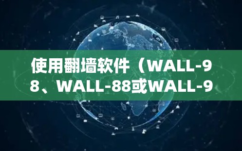 使用翻墙软件(WALL-98、WALL-88或WALL-9系列)的基本步骤如下 使用翻墙软件(WALL-98、WALL-88或WALL-9系列)的基本步骤如下
