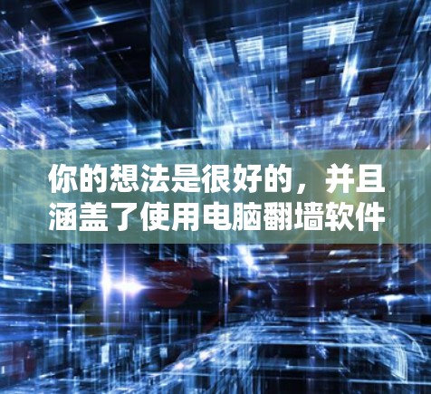 你的想法是很好的,并且涵盖了使用电脑翻墙软件解决网络问题的关键点。以下是关于如何有效地使用这些软件进行解决方案的总结 你的想法是很好的,并且涵盖了使用电脑翻墙软件解决网络问题的关键点。以下是关于如何有效地使用这些软件进行解决方案的总结
