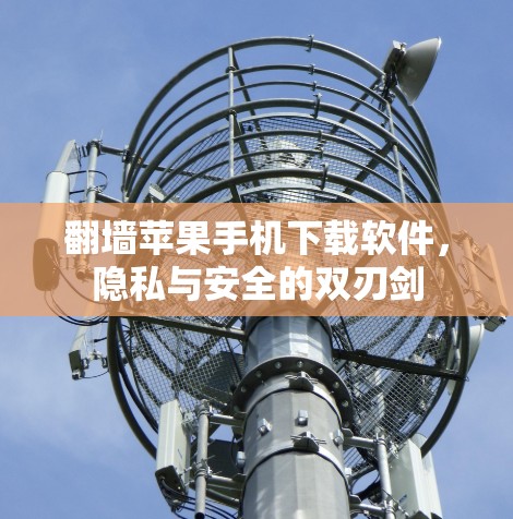 翻墙苹果手机下载软件,隐私与安全的双刃剑 翻墙苹果手机下载软件,隐私与安全的双刃剑