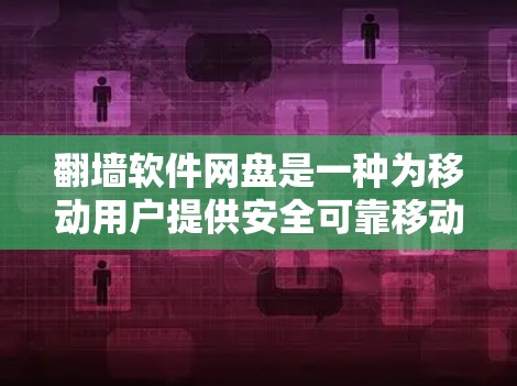翻墙软件网盘是一种为移动用户提供安全可靠移动访问功能的软件，允许用户将本地存储的文件和数据转移到国外服务器。以下是对翻墙软件网盘的详细分析