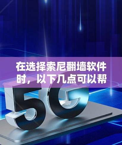 在选择索尼翻墙软件时，以下几点可以帮助你做出明智的选择