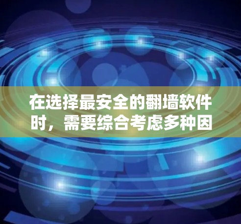 在选择最安全的翻墙软件时，需要综合考虑多种因素，包括软件本身的安全性评分、兼容性、网络环境、访问控制等。以下是一些推荐的翻墙软件，供您参考