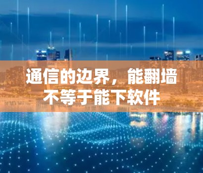 通信的边界,能翻墙不等于能下软件 通信的边界,能翻墙不等于能下软件